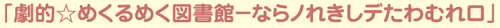 劇的☆めくるめく図書館-ならノれきしデたわむれロ