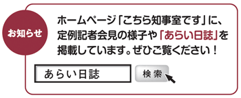 ホームページ「こちら知事室です」に、定例記者会見の様子や「あらい日誌」を掲載しています。ぜひご覧ください!