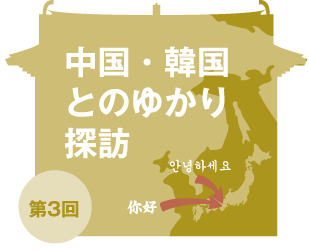 中国・韓国とのゆかり探訪
