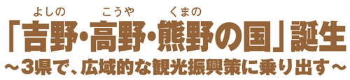 「吉野・高野・熊野の国」誕生 〜3県で、広域的な観光振興策に乗り出す〜
