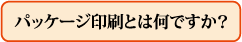 パッケージ印刷とは何ですか?