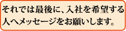 それでは最後に、入社を希望する人へメッセージをお願いします。