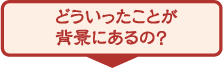 どういったことが背景にあるの?