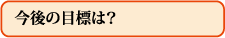 今後の目標は?
