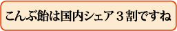 こんぶ飴は国内シェア3割ですね