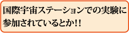 国際宇宙ステーションでの実験に参加されているとか!!