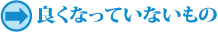 良くなっていないもの