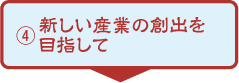 新しい産業の創出を目指して