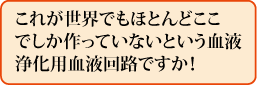 これが世界でもほとんどここでしか作っていないという血液浄化用血液回路ですか!