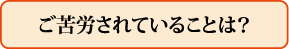 ご苦労されていることは?