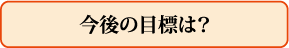 今後の目標は?