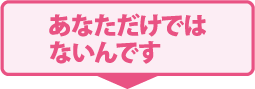 あなただけではないんです