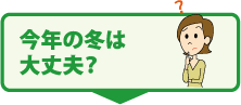 今年の冬は大丈夫?
