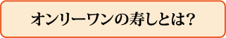 オンリーワンの寿しとは?
