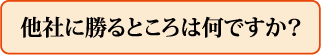 他社に勝るところは何ですか?