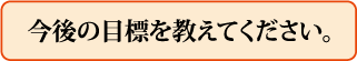 今後の目標を教えてください。