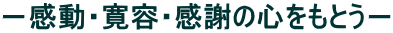 −感動・寛容・感謝の心をもとう−