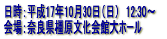 日時:平成17年10月30日(日) 12:30〜 会場:奈良県橿原文化会館大ホール