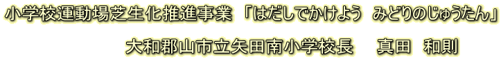 小学校運動場芝生化推進事業 「はだしでかけよう みどりのじゅうたん」 大和郡山市立矢田南小学校長 真田 和則