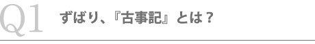 ずばり、『古事記』とは？