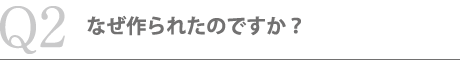 なぜ作られたのですか？