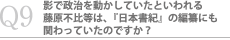 影で政治を動かしていたといわれる藤原不比等は、『日本書紀』の編纂にも関わっていたのですか？