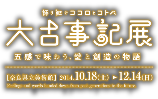 語り継ぐココロとコトバ 大古事記展 五感で味わう、愛と創造の物語