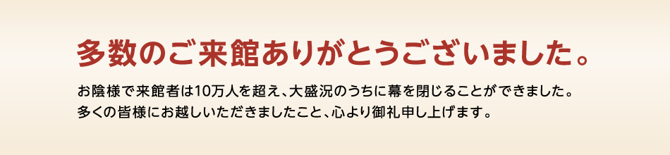 多数のご来館ありがとうございました