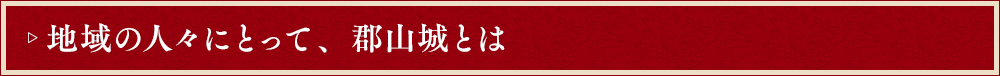 地域の人々にとって、郡山城とは