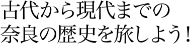 古代から現代までの奈良の歴史を旅しよう！