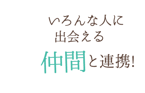 いろんな人に出会える、仲間と連携