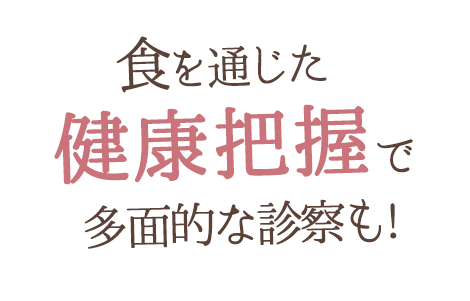 食を通じた健康把握で多面的な診察も！