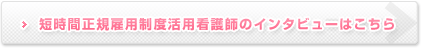短時間正規雇用制度活用看護師のインタビューはこちら