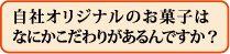 自社オリジナルのお菓子はなにかこだわりがあるんですか?