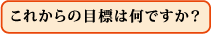 これからの目標は何ですか?