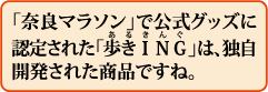 「奈良マラソン」で公式グッズに認定された「歩きING(あるきんぐ)」は、独自開発された商品ですね。