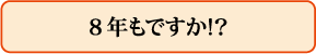 8年もですか!?