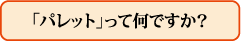 「パレット」って何ですか?