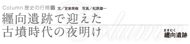 纏向遺跡で迎えた古墳時代の夜明け