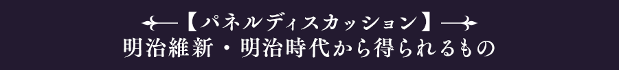 【パネルディスカッション】「明治維新・明治時代から得られるもの」