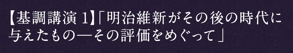 【基調講演1】「明治維新がその後の時代に与えたもの―その評価をめぐって」