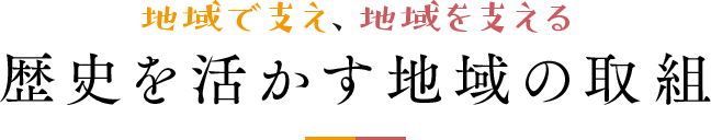 地域で支え、地域を支える歴史を活かす地域の取組