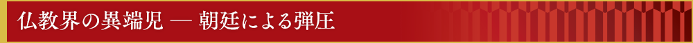 仏教界の異端児　―　朝廷による弾圧