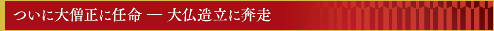 ついに大僧正に任命　―　大仏造立に奔走