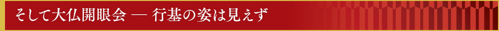 そして大仏開眼会　―　行基の姿は見えず