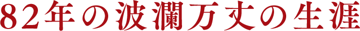 82年の波瀾万丈の生涯