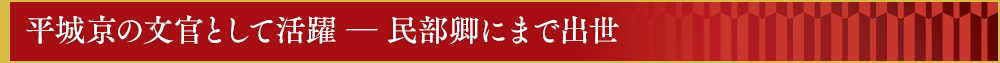 平城京の文官として活躍 ― 民部卿にまで出世