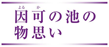 因可（よるか）の池の物思い