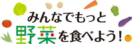 みんなでもっと野菜を食べよう！