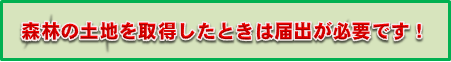 森林の土地を取得したときは届出が必要です！